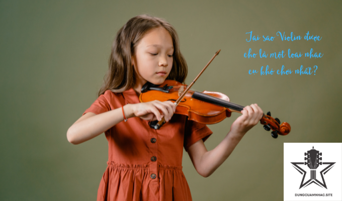 Tại sao Violin được cho là một loại nhạc cụ khó chơi nhất?