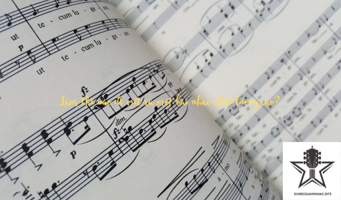 Làm thế nào để viết ra một bài nhạc chất lượng cao?