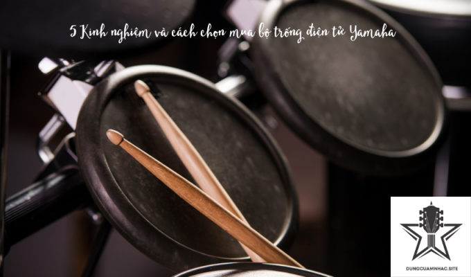 5 Kinh nghiệm và cách chọn mua bộ trống điện tử Yamaha